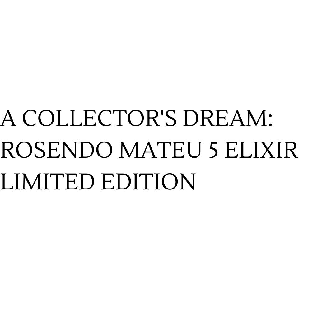 A Collector's Dream: Rosendo Mateu 5 Elixir LIMITED Edition